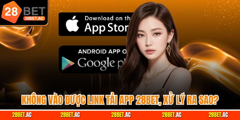 Không vào được link tải app 28bet, xử lý ra sao?